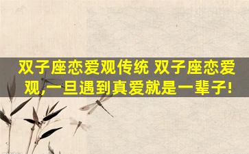 双子座恋爱观传统 双子座恋爱观,一旦遇到真爱就是一辈子!